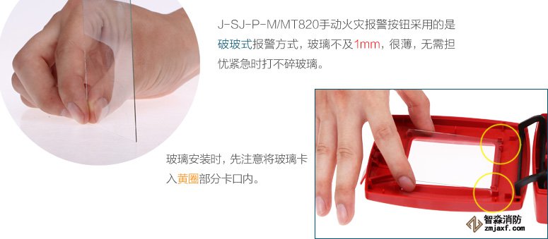 J-SJ-P-M/MT820手動火災(zāi)報警按鈕采用的是破玻式報警方式，玻璃不及1mm，很薄，無需擔憂緊急時打不碎玻璃。